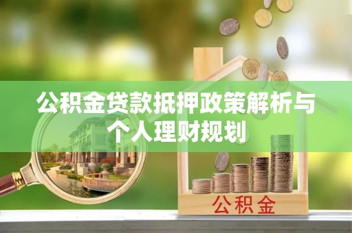成华公积金贷款抵押政策解析与个人理财规划