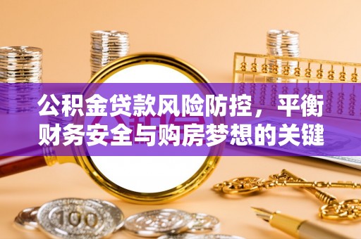成华公积金贷款风险防控，平衡财务安全与购房梦想的关键