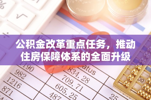 成华公积金改革重点任务，推动住房保障体系的全面升级