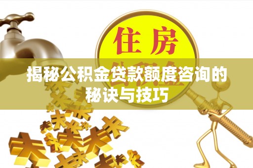 成华揭秘公积金贷款额度咨询的秘诀与技巧