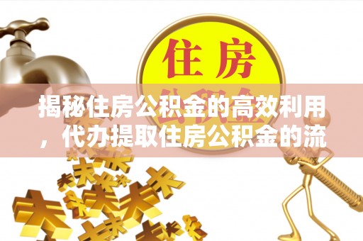 成华揭秘住房公积金的高效利用，代办提取住房公积金的流程与技巧
