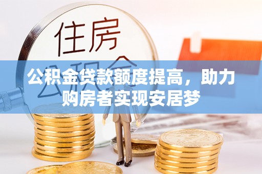 成华公积金贷款额度提高，助力购房者实现安居梦