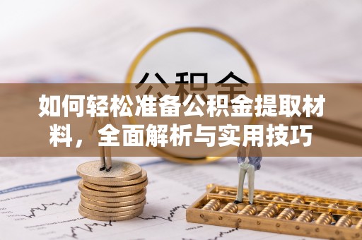 成华如何轻松准备公积金提取材料，全面解析与实用技巧