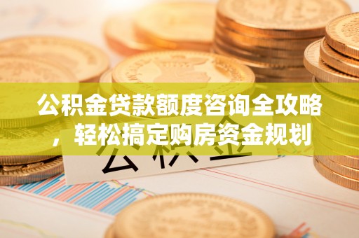 成华公积金贷款额度咨询全攻略，轻松搞定购房资金规划