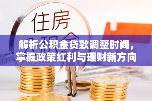 成华解析公积金贷款调整时间，掌握政策红利与理财新方向