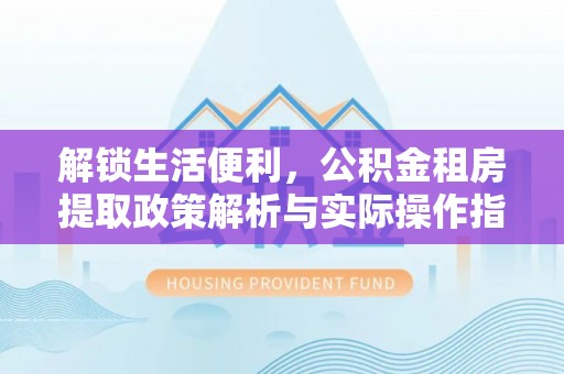成华解锁生活便利，公积金租房提取政策解析与实际操作指南