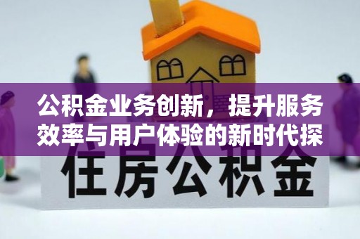 成华公积金业务创新，提升服务效率与用户体验的新时代探索