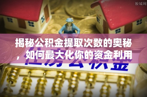 成华揭秘公积金提取次数的奥秘，如何最大化你的资金利用？