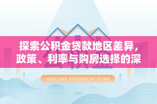 成华探索公积金贷款地区差异，政策、利率与购房选择的深度解析