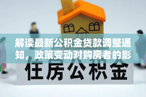 成华解读最新公积金贷款调整通知，政策变动对购房者的影响