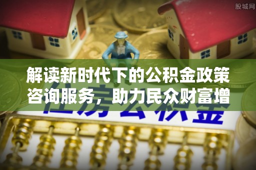 成华解读新时代下的公积金政策咨询服务，助力民众财富增值与安居梦想