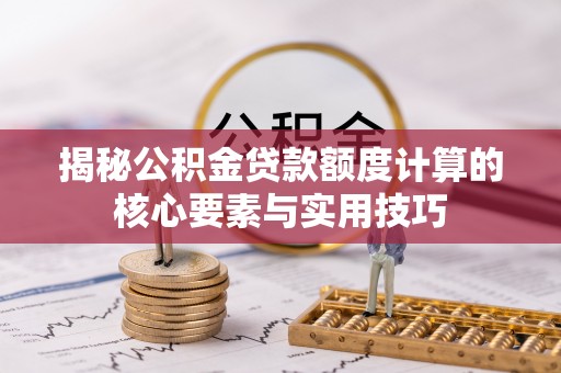 成华揭秘公积金贷款额度计算的核心要素与实用技巧