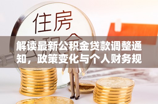 成华解读最新公积金贷款调整通知，政策变化与个人财务规划
