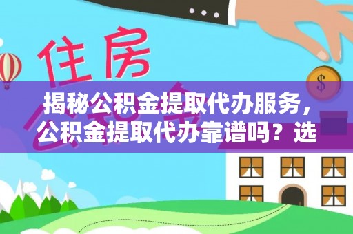 成华揭秘公积金提取代办服务，公积金提取代办靠谱吗？选择需谨慎