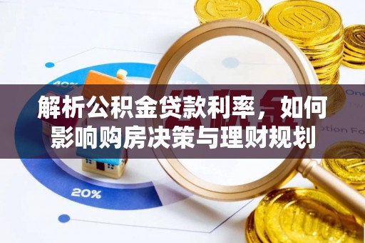 成华解析公积金贷款利率，如何影响购房决策与理财规划