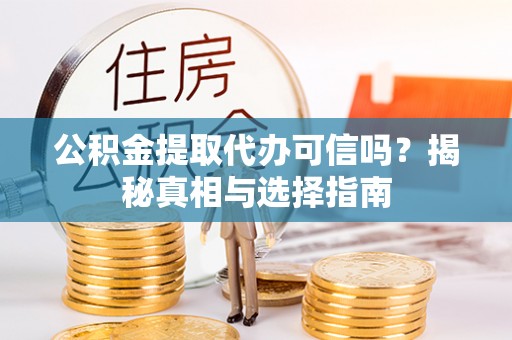 成华公积金提取代办可信吗？揭秘真相与选择指南