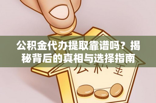 成华公积金代办提取靠谱吗？揭秘背后的真相与选择指南