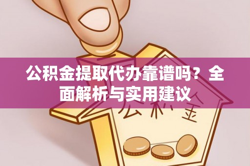 成华公积金提取代办靠谱吗？全面解析与实用建议