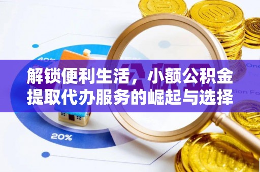 成华解锁便利生活，小额公积金提取代办服务的崛起与选择