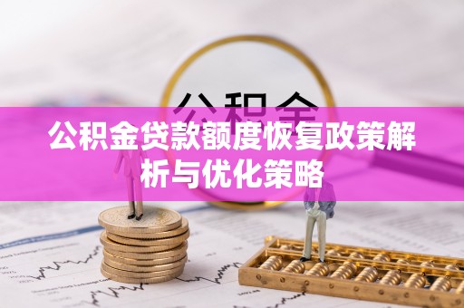 成华公积金贷款额度恢复政策解析与优化策略