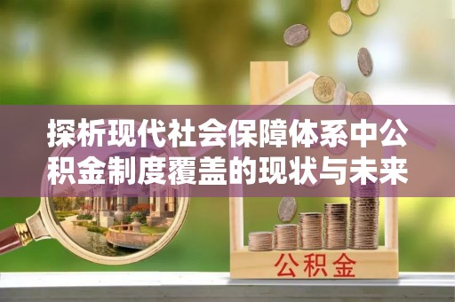 成华探析现代社会保障体系中公积金制度覆盖的现状与未来