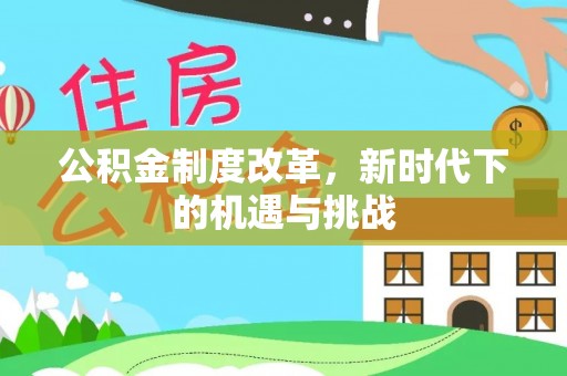 成华公积金制度改革，新时代下的机遇与挑战
