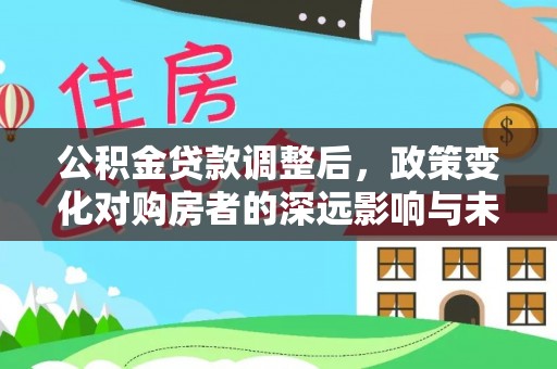 成华公积金贷款调整后，政策变化对购房者的深远影响与未来趋势分析