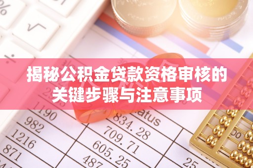 成华揭秘公积金贷款资格审核的关键步骤与注意事项