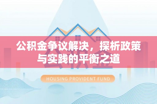 成华公积金争议解决，探析政策与实践的平衡之道