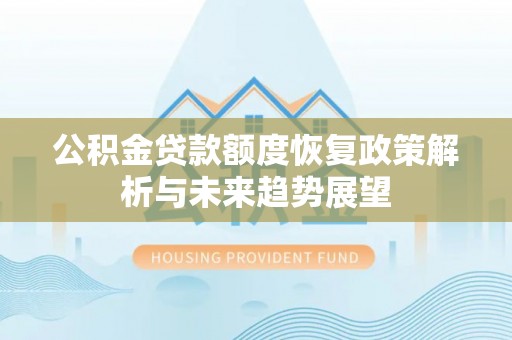 成华公积金贷款额度恢复政策解析与未来趋势展望