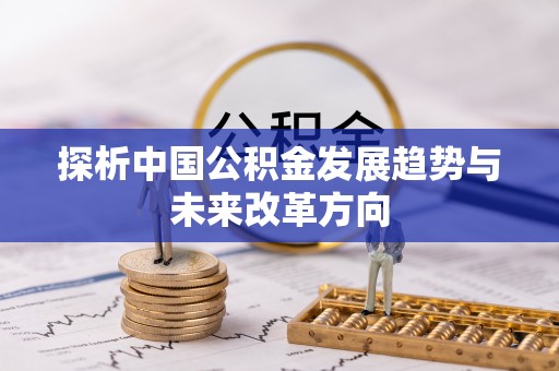 成华探析中国公积金发展趋势与未来改革方向
