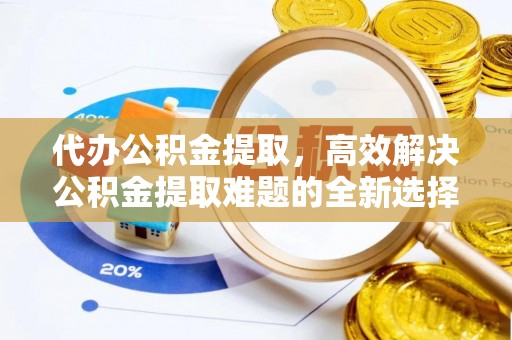 成华代办公积金提取，高效解决公积金提取难题的全新选择