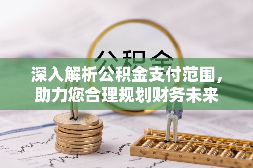 成华深入解析公积金支付范围，助力您合理规划财务未来
