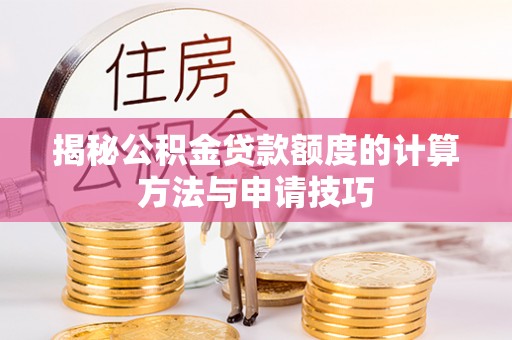 成华揭秘公积金贷款额度的计算方法与申请技巧