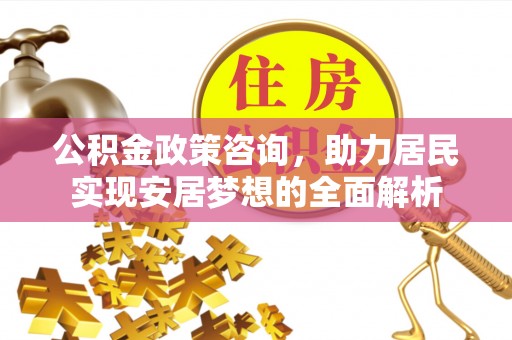 成华公积金政策咨询，助力居民实现安居梦想的全面解析