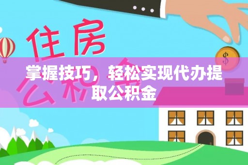 成华掌握技巧，轻松实现代办提取公积金