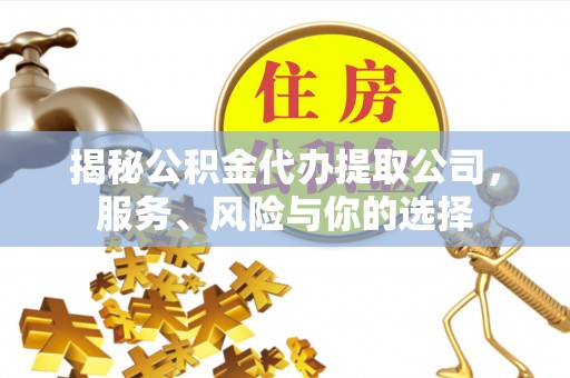 成华揭秘公积金代办提取公司，服务、风险与你的选择