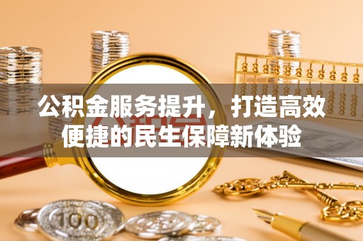 成华公积金服务提升，打造高效便捷的民生保障新体验