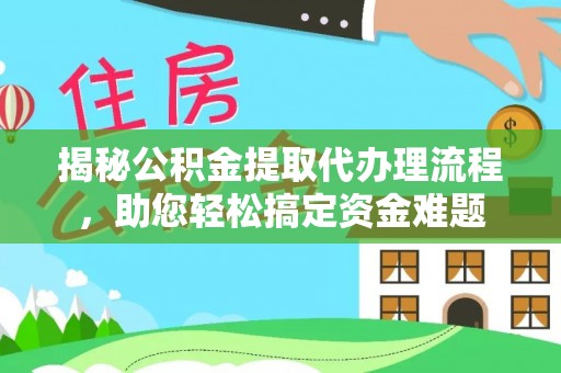 成华揭秘公积金提取代办理流程，助您轻松搞定资金难题