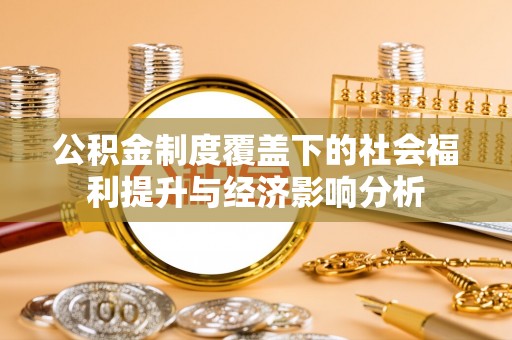 成华公积金制度覆盖下的社会福利提升与经济影响分析