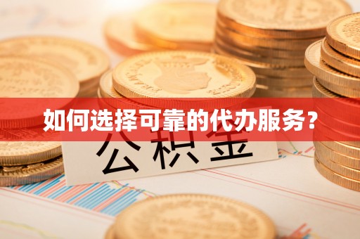 成华如何选择可靠的代办服务？