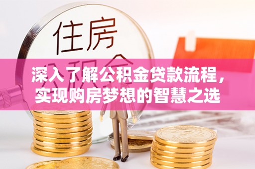 成华深入了解公积金贷款流程，实现购房梦想的智慧之选