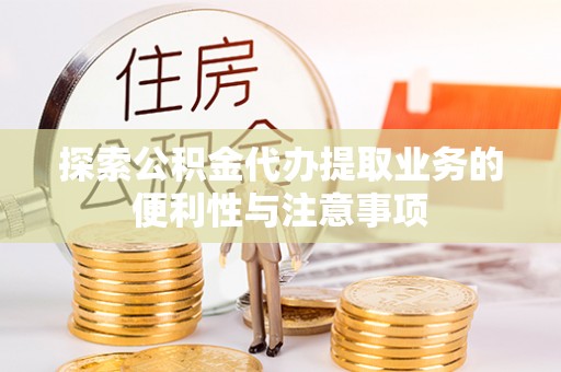 成华探索公积金代办提取业务的便利性与注意事项