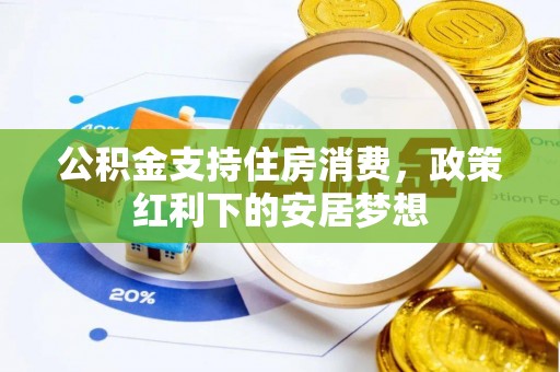 成华公积金支持住房消费，政策红利下的安居梦想