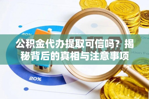 成华公积金代办提取可信吗？揭秘背后的真相与注意事项