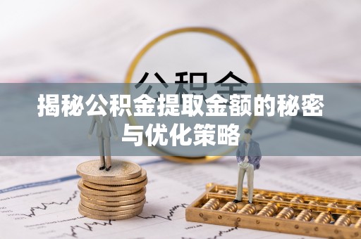 成华揭秘公积金提取金额的秘密与优化策略