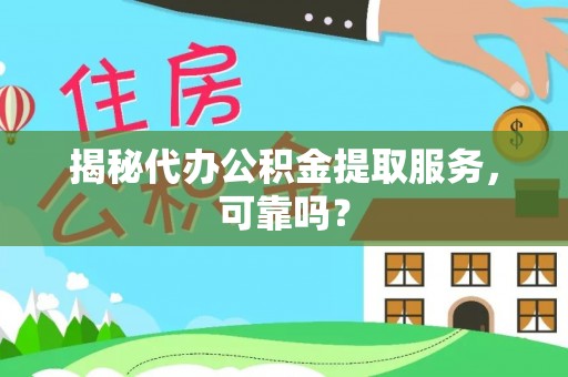 成华揭秘代办公积金提取服务，可靠吗？