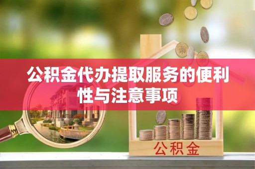 成华公积金代办提取服务的便利性与注意事项