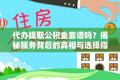 成华代办提取公积金靠谱吗？揭秘服务背后的真相与选择指南