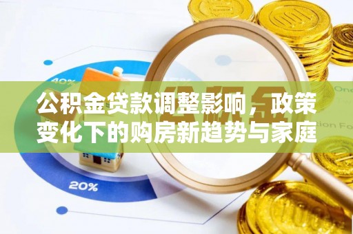 成华公积金贷款调整影响，政策变化下的购房新趋势与家庭财务规划